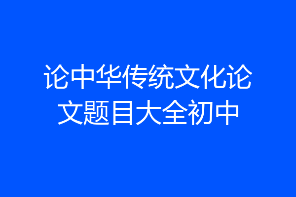 论中华传统文化论文题目大全初中
