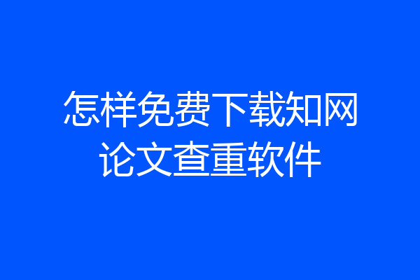 怎样免费下载知网论文查重软件