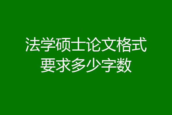 法学硕士论文格式要求多少字数