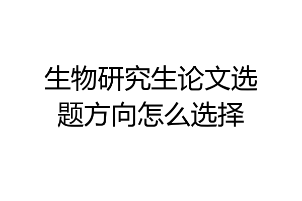 生物研究生论文选题方向怎么选择