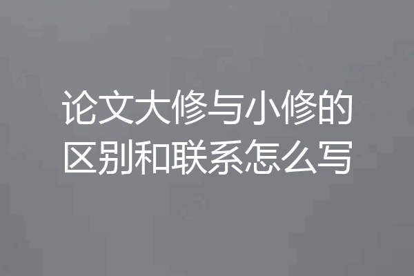 论文大修与小修的区别和联系怎么写
