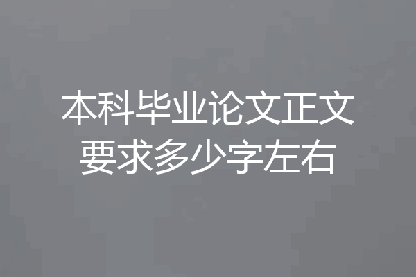 本科毕业论文正文要求多少字左右