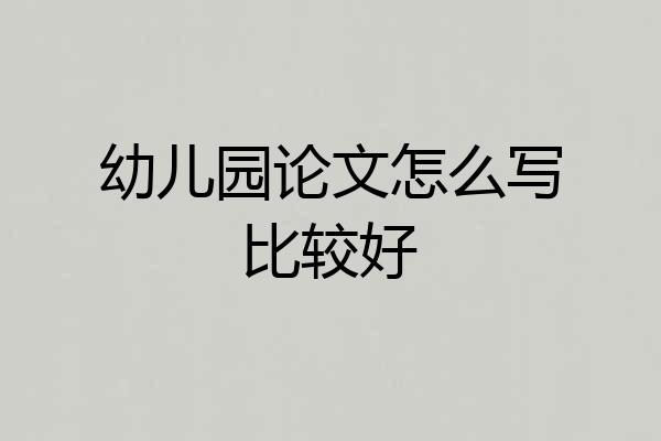 幼儿园论文怎么写比较好