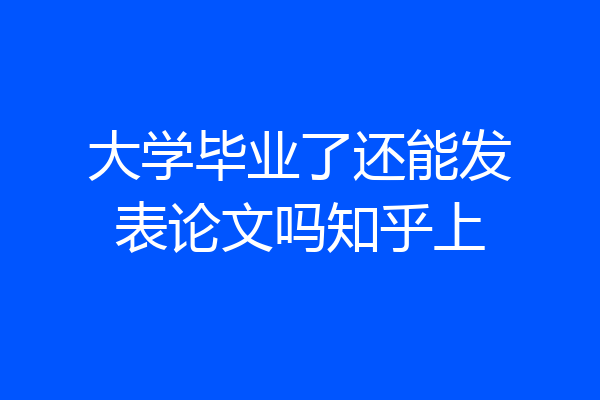 大学毕业了还能发表论文吗知乎上