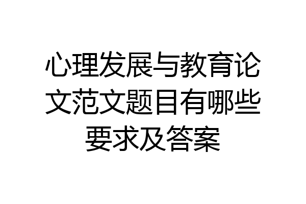 心理发展与教育论文范文题目有哪些要求及答案