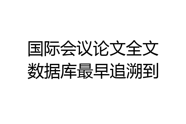 国际会议论文全文数据库最早追溯到