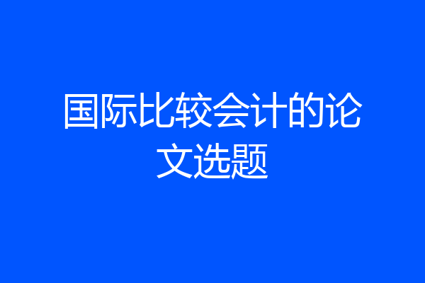 国际比较会计的论文选题