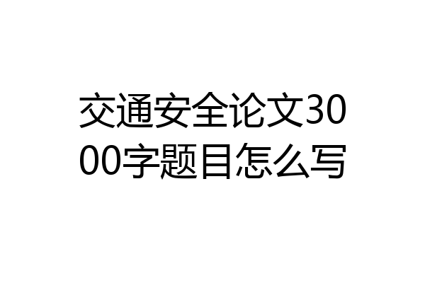 交通安全论文3000字题目怎么写