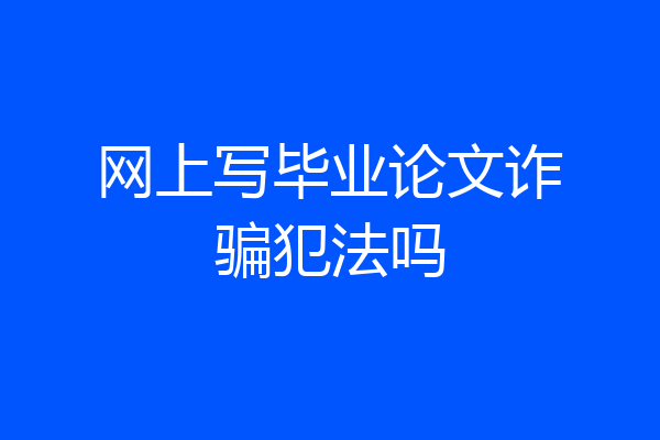 网上写毕业论文诈骗犯法吗