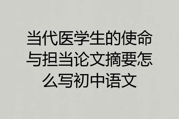 当代医学生的使命与担当论文摘要怎么写初中语文