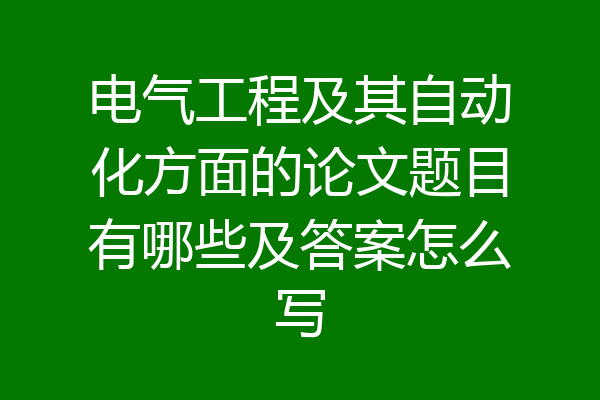 电气工程及其自动化方面的论文题目有哪些及答案怎么写