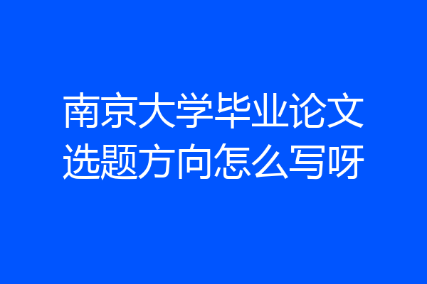 南京大学毕业论文选题方向怎么写呀
