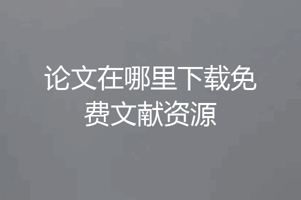 论文在哪里下载免费文献资源