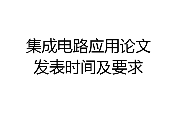 集成电路应用论文发表时间及要求