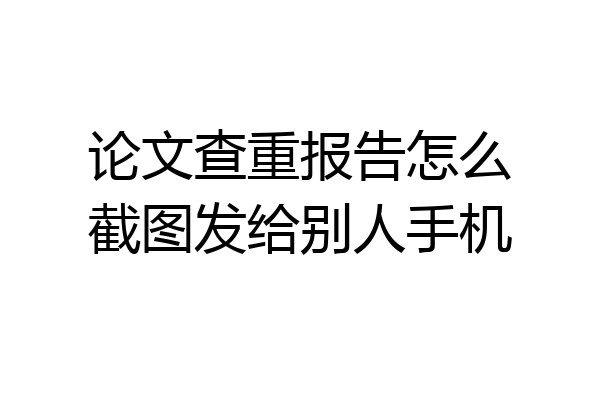 论文查重报告怎么截图发给别人手机