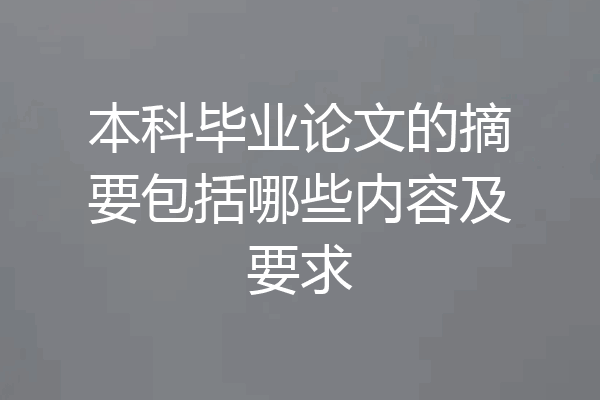 本科毕业论文的摘要包括哪些内容及要求