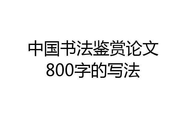 中国书法鉴赏论文800字的写法