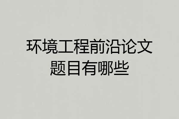 环境工程前沿论文题目有哪些
