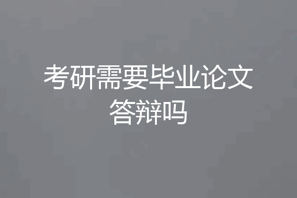 考研需要毕业论文答辩吗