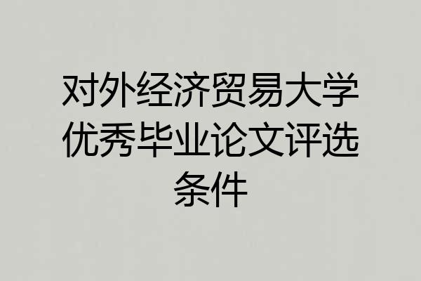 对外经济贸易大学优秀毕业论文评选条件