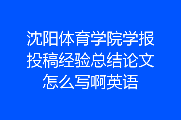 沈阳体育学院学报投稿经验总结论文怎么写啊英语