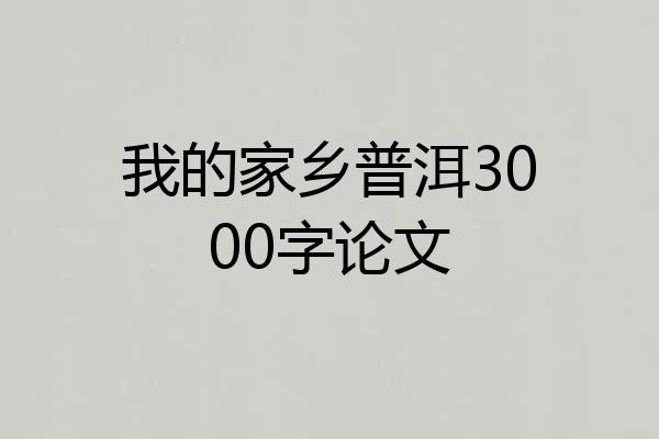 我的家乡普洱3000字论文