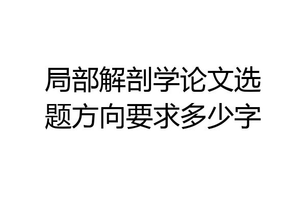 局部解剖学论文选题方向要求多少字