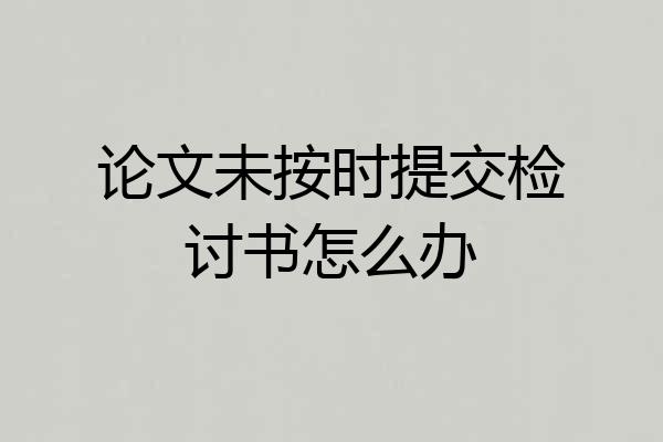 论文未按时提交检讨书怎么办