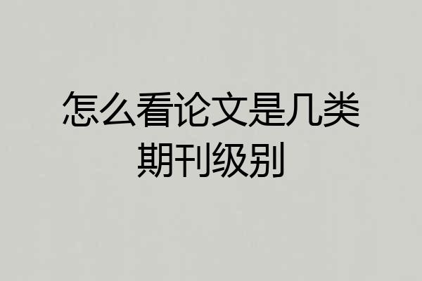 怎么看论文是几类期刊级别