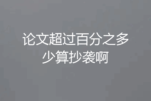 论文超过百分之多少算抄袭啊