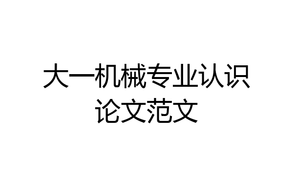 大一机械专业认识论文范文