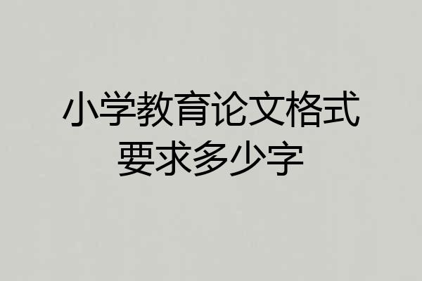 小学教育论文格式要求多少字