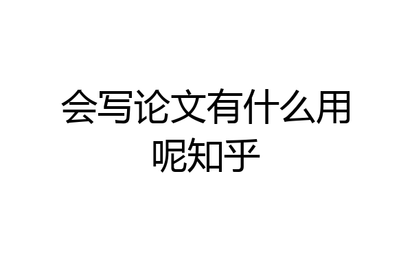 会写论文有什么用呢知乎