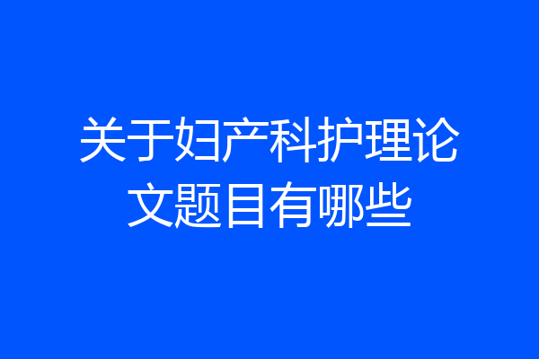 关于妇产科护理论文题目有哪些