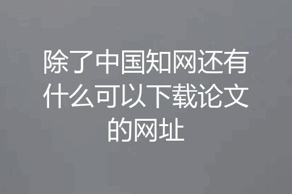 除了中国知网还有什么可以下载论文的网址