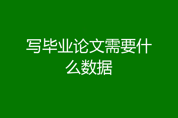 写毕业论文需要什么数据
