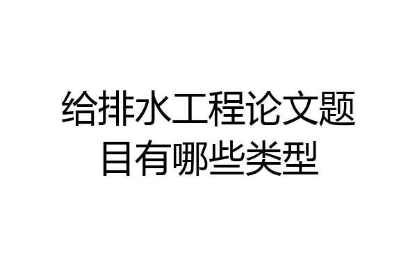 给排水工程论文题目有哪些类型