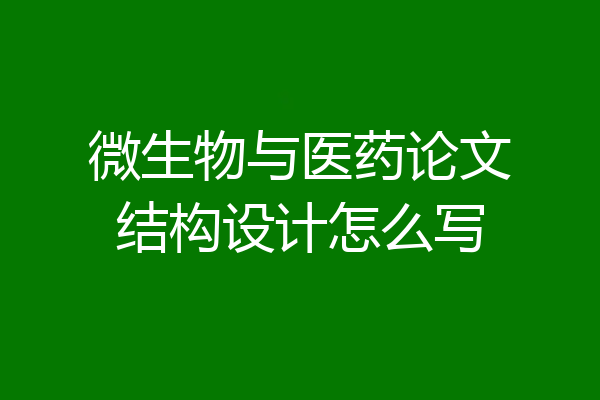 微生物与医药论文结构设计怎么写