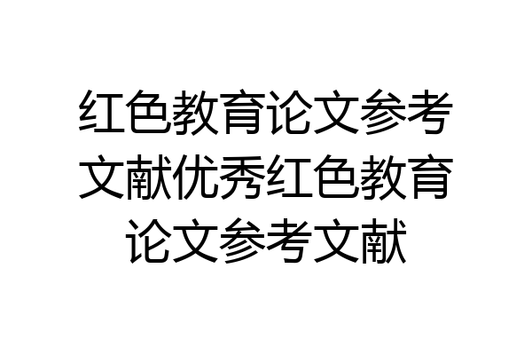 红色教育论文参考文献优秀红色教育论文参考文献