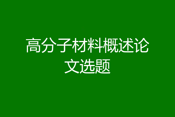 高分子材料概述论文选题