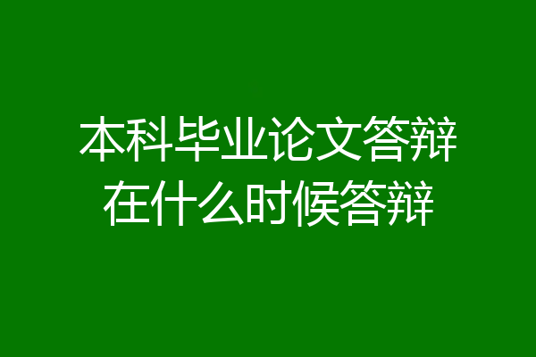 本科毕业论文答辩在什么时候答辩