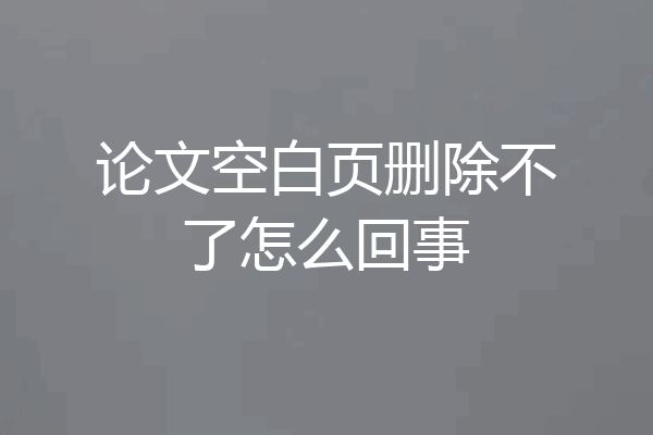论文空白页删除不了怎么回事
