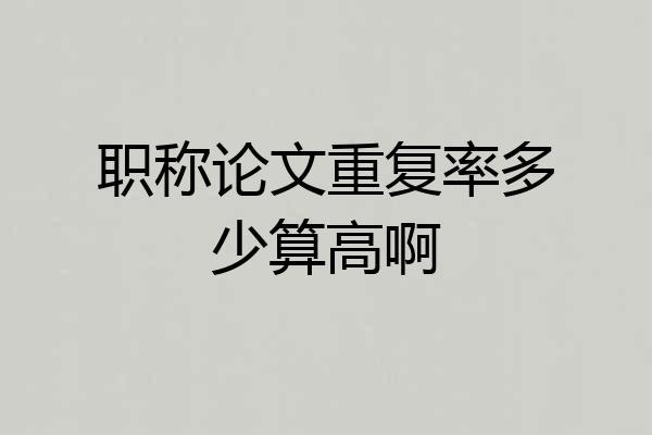 职称论文重复率多少算高啊