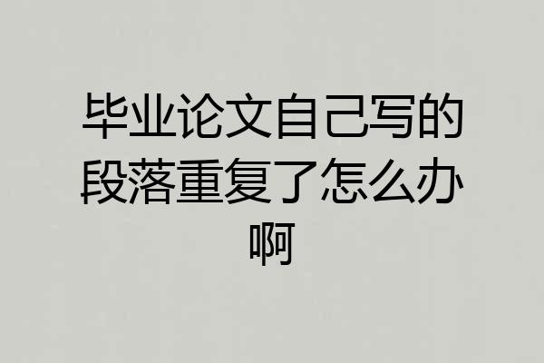 毕业论文自己写的段落重复了怎么办啊