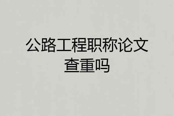 公路工程职称论文查重吗