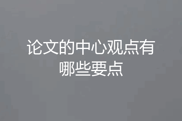 论文的中心观点有哪些要点