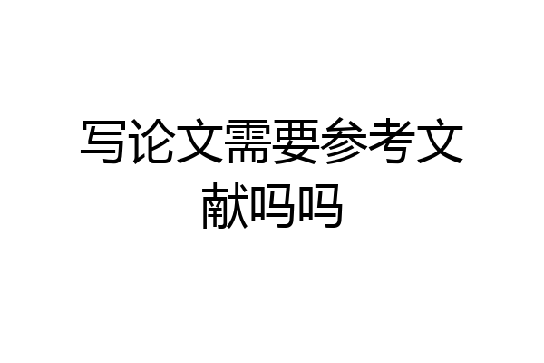 写论文需要参考文献吗吗