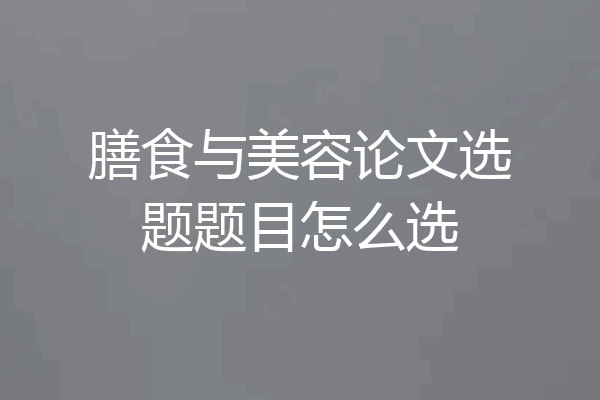 膳食与美容论文选题题目怎么选
