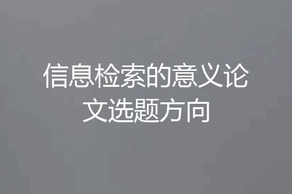 信息检索的意义论文选题方向