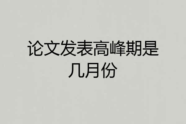 论文发表高峰期是几月份